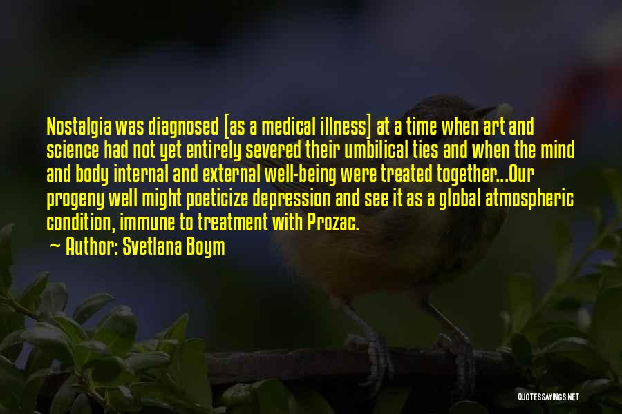 Svetlana Boym Quotes: Nostalgia Was Diagnosed [as A Medical Illness] At A Time When Art And Science Had Not Yet Entirely Severed Their