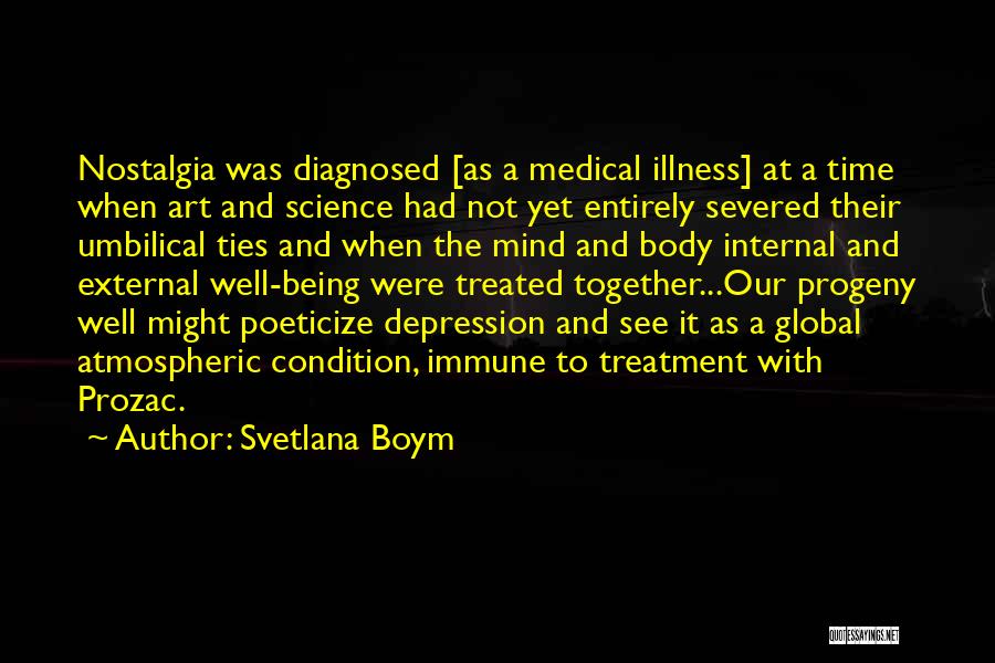 Svetlana Boym Quotes: Nostalgia Was Diagnosed [as A Medical Illness] At A Time When Art And Science Had Not Yet Entirely Severed Their