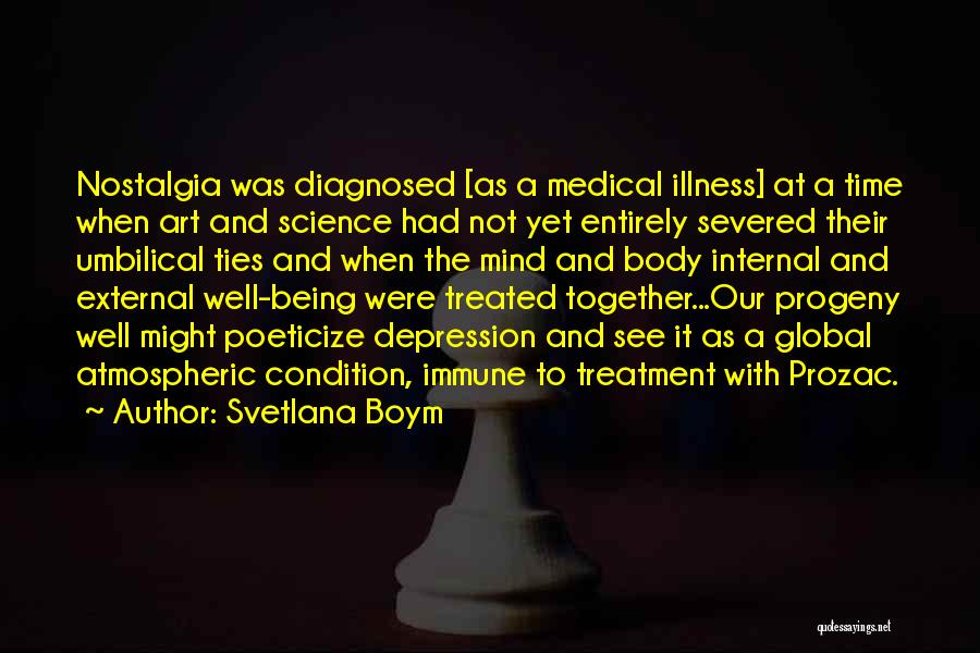 Svetlana Boym Quotes: Nostalgia Was Diagnosed [as A Medical Illness] At A Time When Art And Science Had Not Yet Entirely Severed Their