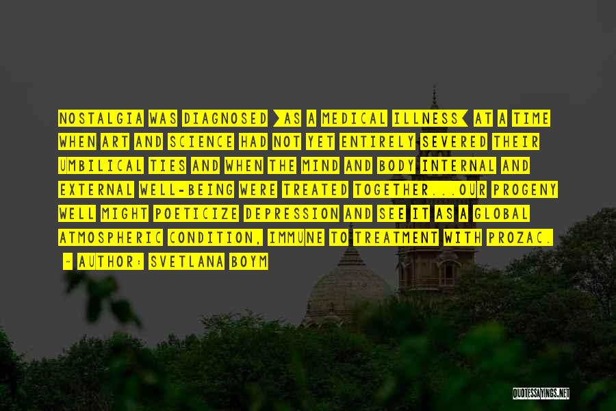 Svetlana Boym Quotes: Nostalgia Was Diagnosed [as A Medical Illness] At A Time When Art And Science Had Not Yet Entirely Severed Their