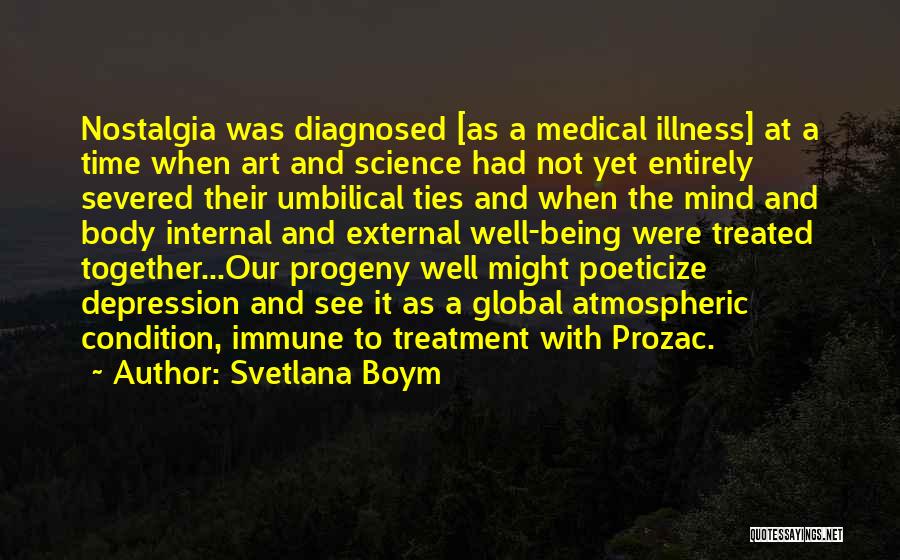 Svetlana Boym Quotes: Nostalgia Was Diagnosed [as A Medical Illness] At A Time When Art And Science Had Not Yet Entirely Severed Their