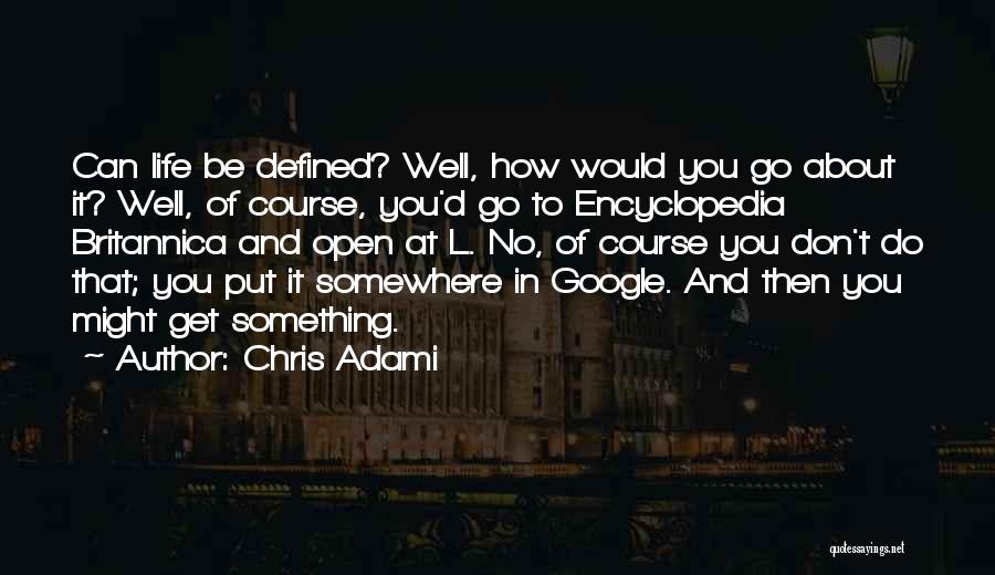 Chris Adami Quotes: Can Life Be Defined? Well, How Would You Go About It? Well, Of Course, You'd Go To Encyclopedia Britannica And