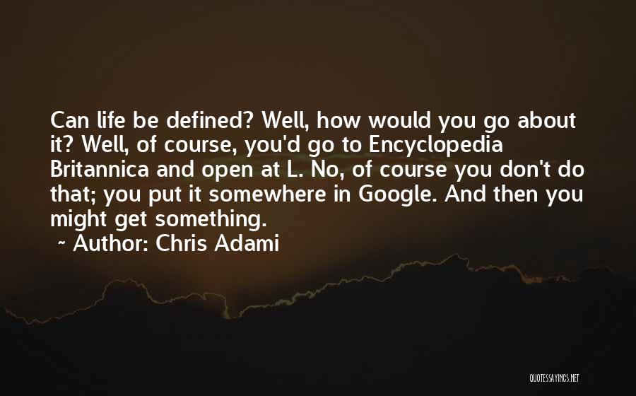Chris Adami Quotes: Can Life Be Defined? Well, How Would You Go About It? Well, Of Course, You'd Go To Encyclopedia Britannica And