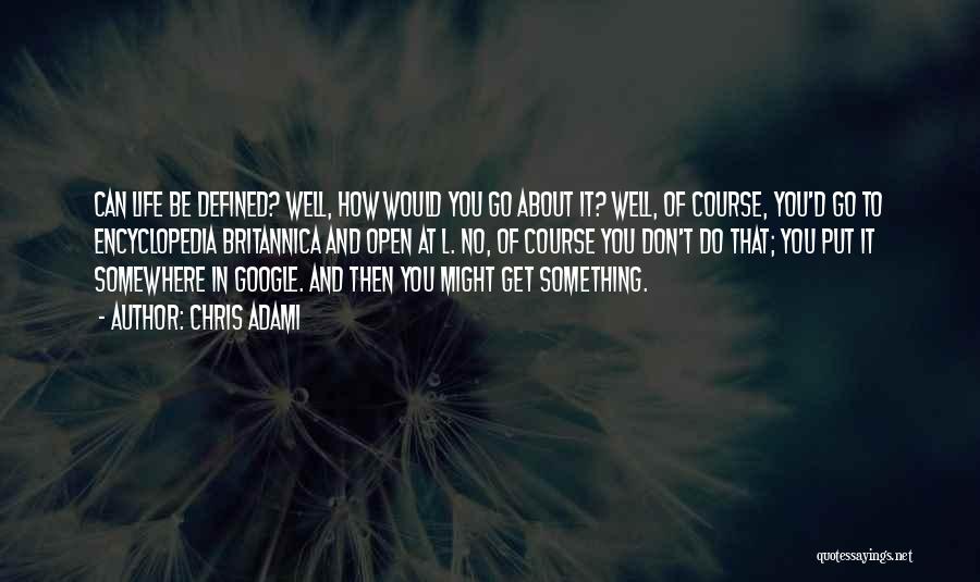 Chris Adami Quotes: Can Life Be Defined? Well, How Would You Go About It? Well, Of Course, You'd Go To Encyclopedia Britannica And
