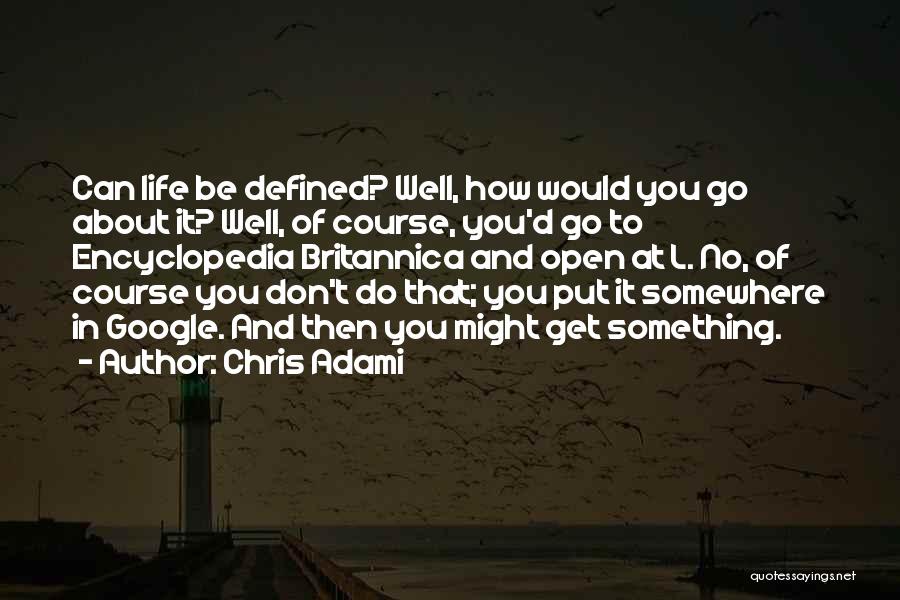 Chris Adami Quotes: Can Life Be Defined? Well, How Would You Go About It? Well, Of Course, You'd Go To Encyclopedia Britannica And