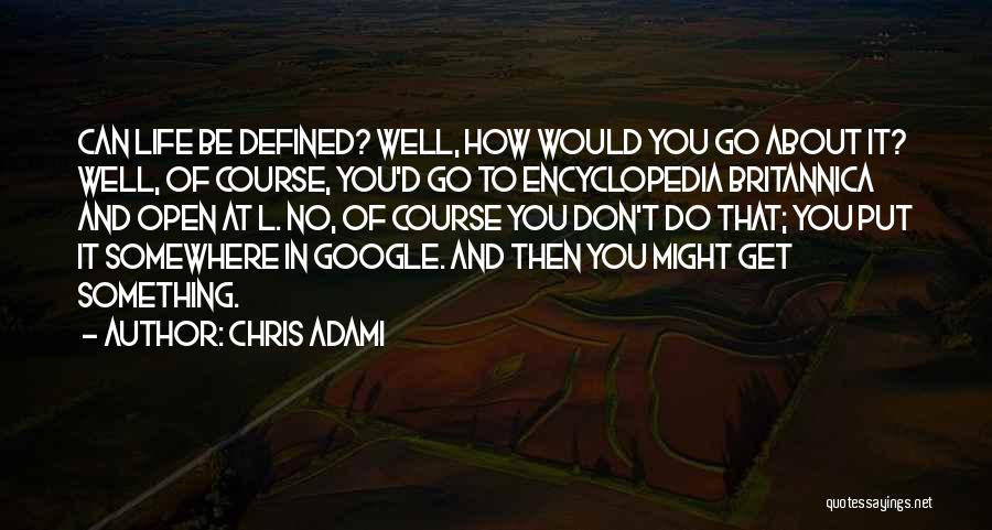 Chris Adami Quotes: Can Life Be Defined? Well, How Would You Go About It? Well, Of Course, You'd Go To Encyclopedia Britannica And