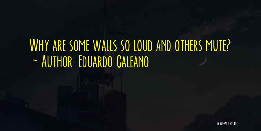 Eduardo Galeano Quotes: Why Are Some Walls So Loud And Others Mute?