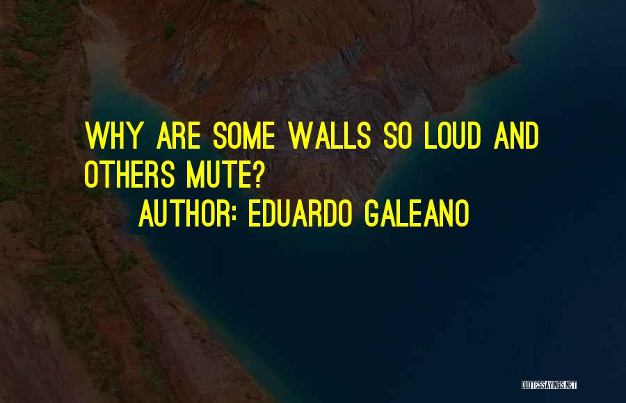 Eduardo Galeano Quotes: Why Are Some Walls So Loud And Others Mute?