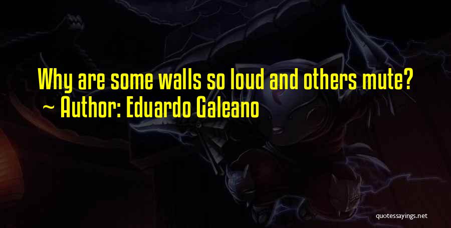 Eduardo Galeano Quotes: Why Are Some Walls So Loud And Others Mute?