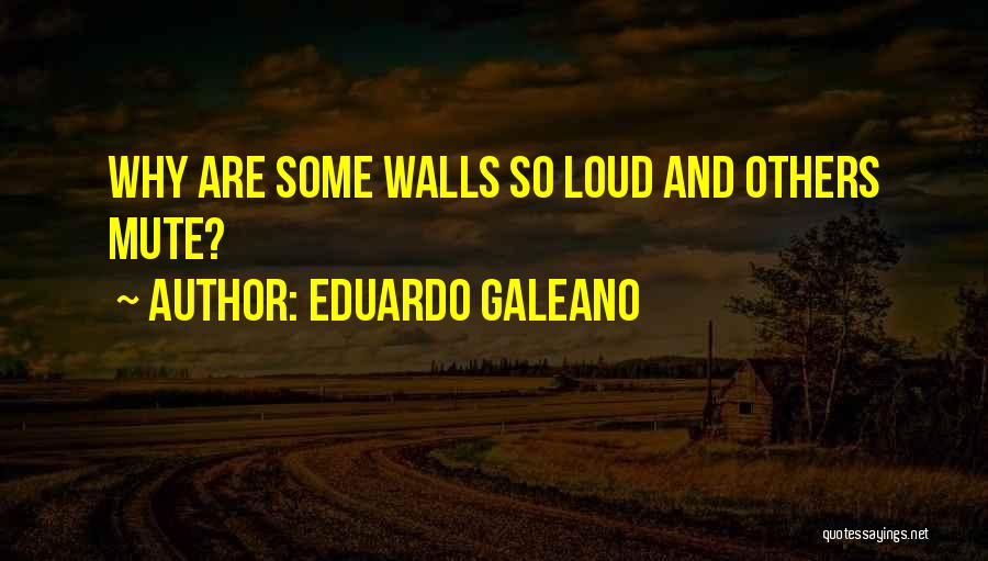 Eduardo Galeano Quotes: Why Are Some Walls So Loud And Others Mute?