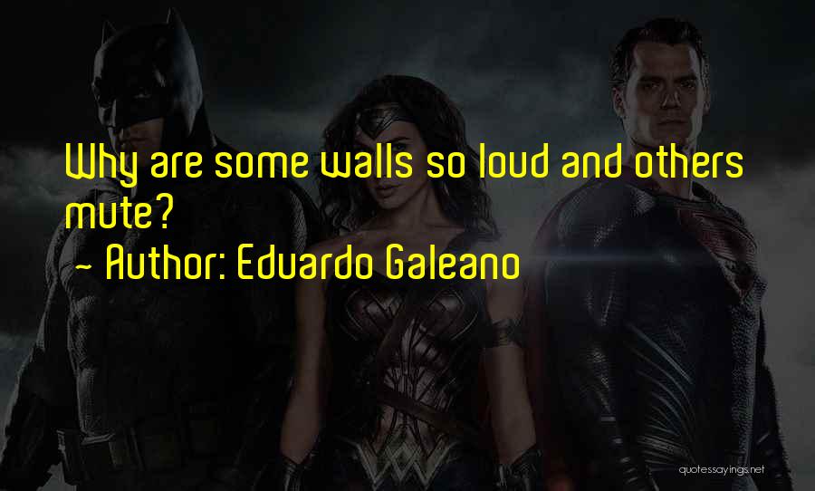 Eduardo Galeano Quotes: Why Are Some Walls So Loud And Others Mute?