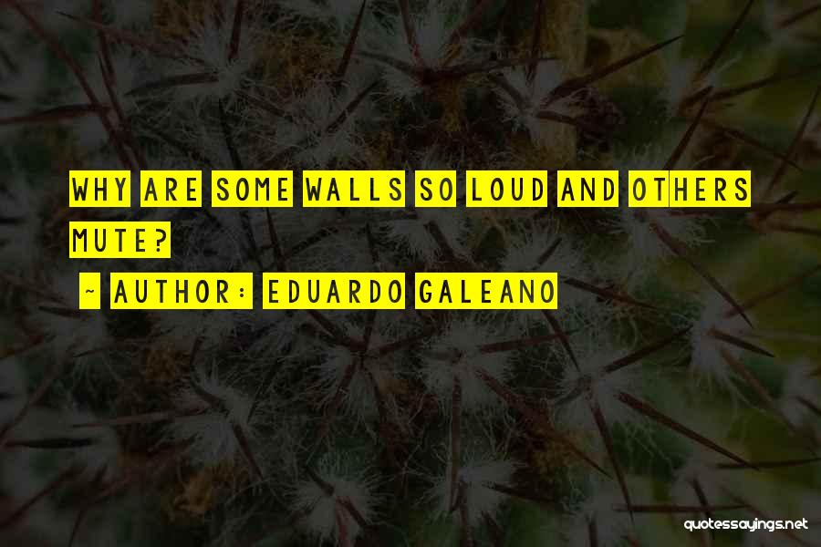 Eduardo Galeano Quotes: Why Are Some Walls So Loud And Others Mute?