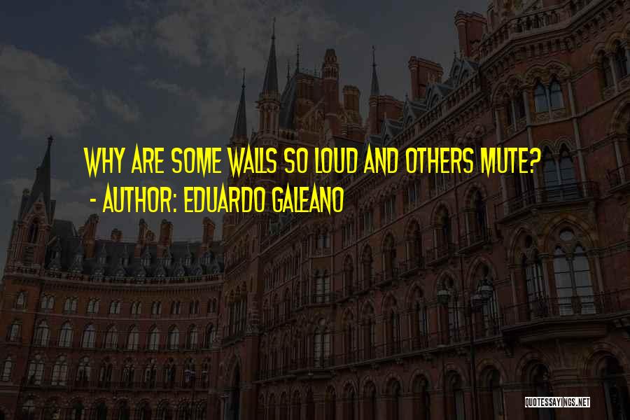 Eduardo Galeano Quotes: Why Are Some Walls So Loud And Others Mute?