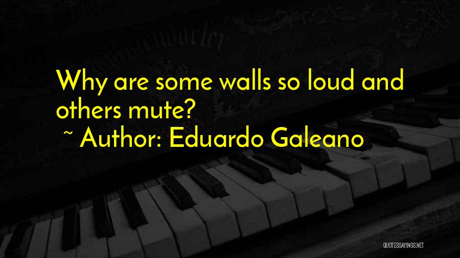 Eduardo Galeano Quotes: Why Are Some Walls So Loud And Others Mute?