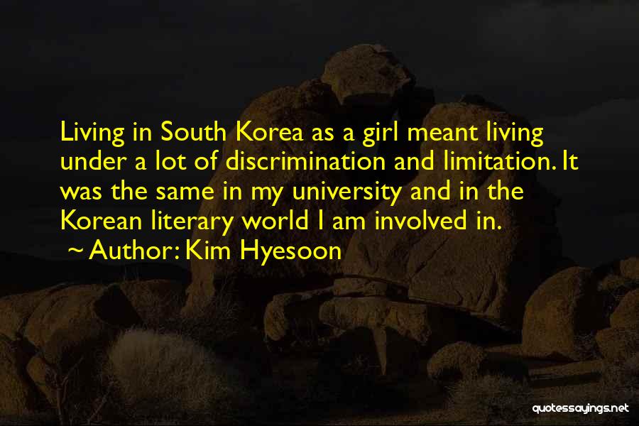 Kim Hyesoon Quotes: Living In South Korea As A Girl Meant Living Under A Lot Of Discrimination And Limitation. It Was The Same