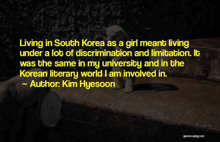 Kim Hyesoon Quotes: Living In South Korea As A Girl Meant Living Under A Lot Of Discrimination And Limitation. It Was The Same