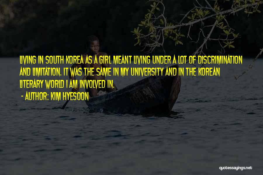 Kim Hyesoon Quotes: Living In South Korea As A Girl Meant Living Under A Lot Of Discrimination And Limitation. It Was The Same