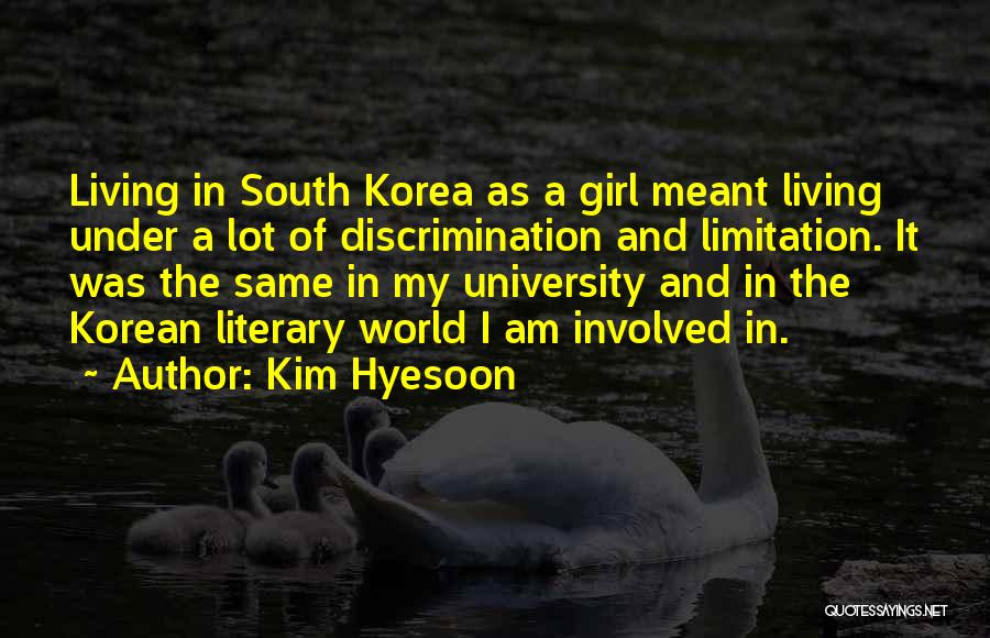 Kim Hyesoon Quotes: Living In South Korea As A Girl Meant Living Under A Lot Of Discrimination And Limitation. It Was The Same