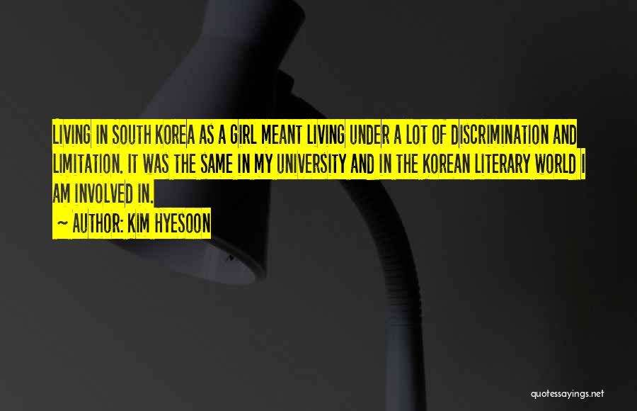 Kim Hyesoon Quotes: Living In South Korea As A Girl Meant Living Under A Lot Of Discrimination And Limitation. It Was The Same