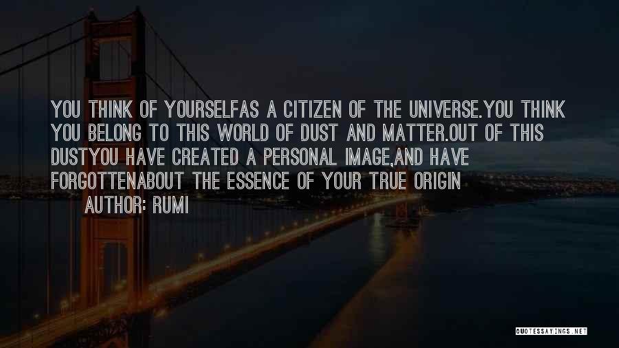 Rumi Quotes: You Think Of Yourselfas A Citizen Of The Universe.you Think You Belong To This World Of Dust And Matter.out Of