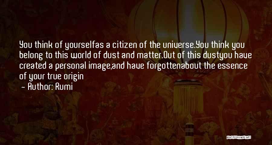 Rumi Quotes: You Think Of Yourselfas A Citizen Of The Universe.you Think You Belong To This World Of Dust And Matter.out Of