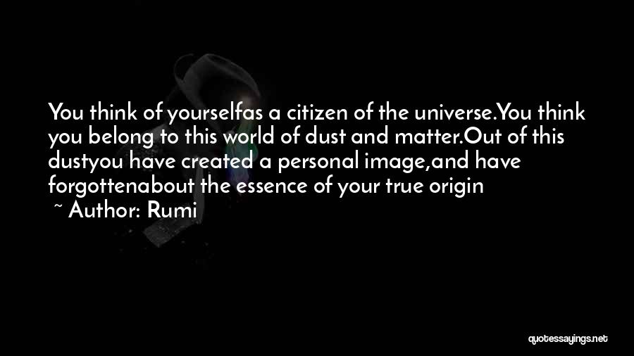 Rumi Quotes: You Think Of Yourselfas A Citizen Of The Universe.you Think You Belong To This World Of Dust And Matter.out Of