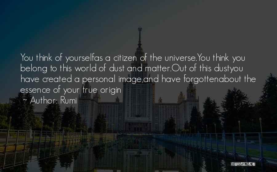 Rumi Quotes: You Think Of Yourselfas A Citizen Of The Universe.you Think You Belong To This World Of Dust And Matter.out Of