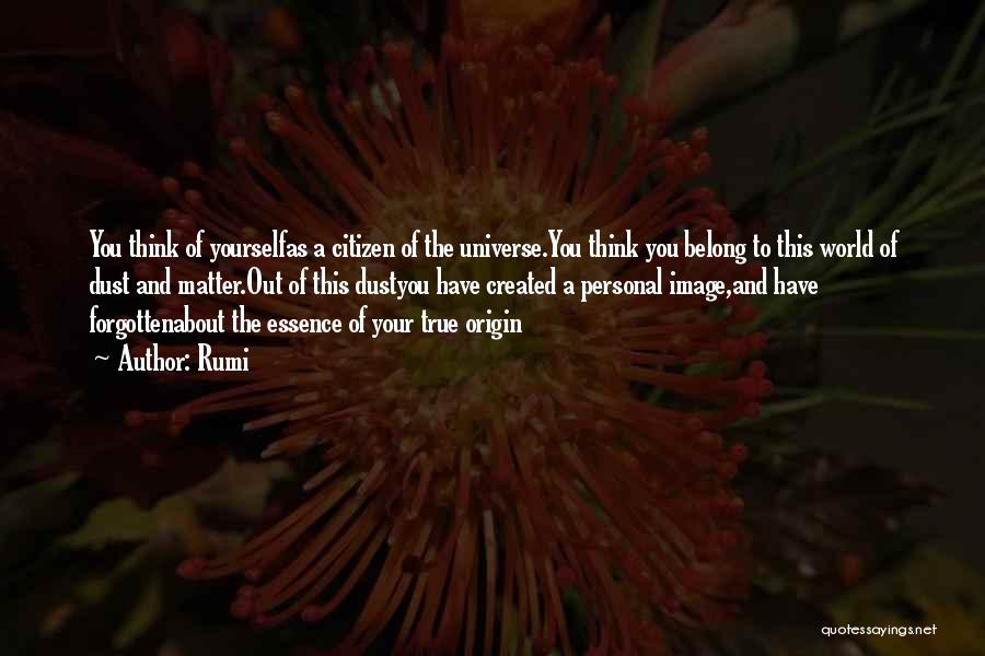 Rumi Quotes: You Think Of Yourselfas A Citizen Of The Universe.you Think You Belong To This World Of Dust And Matter.out Of