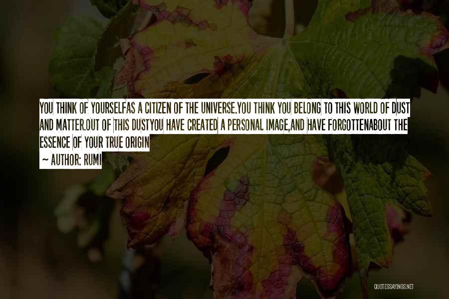 Rumi Quotes: You Think Of Yourselfas A Citizen Of The Universe.you Think You Belong To This World Of Dust And Matter.out Of