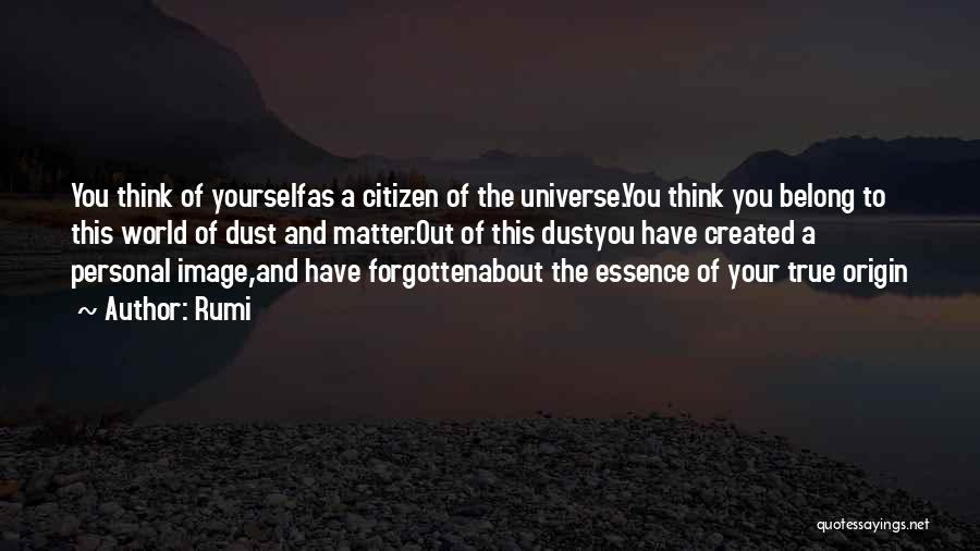 Rumi Quotes: You Think Of Yourselfas A Citizen Of The Universe.you Think You Belong To This World Of Dust And Matter.out Of