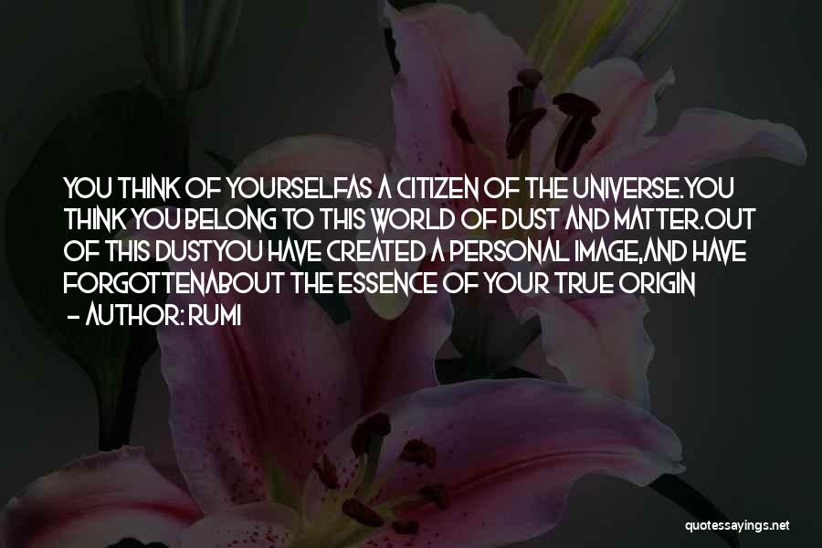 Rumi Quotes: You Think Of Yourselfas A Citizen Of The Universe.you Think You Belong To This World Of Dust And Matter.out Of