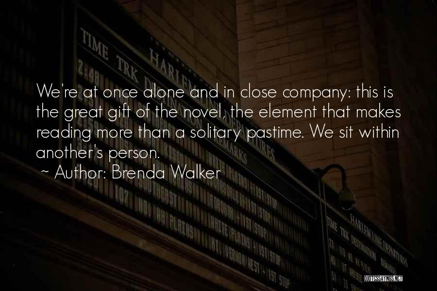 Brenda Walker Quotes: We're At Once Alone And In Close Company: This Is The Great Gift Of The Novel, The Element That Makes