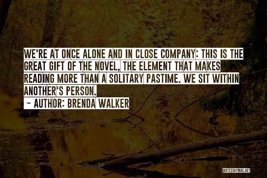 Brenda Walker Quotes: We're At Once Alone And In Close Company: This Is The Great Gift Of The Novel, The Element That Makes