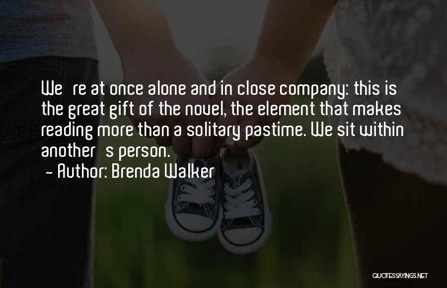 Brenda Walker Quotes: We're At Once Alone And In Close Company: This Is The Great Gift Of The Novel, The Element That Makes