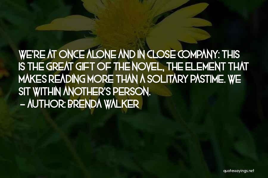 Brenda Walker Quotes: We're At Once Alone And In Close Company: This Is The Great Gift Of The Novel, The Element That Makes