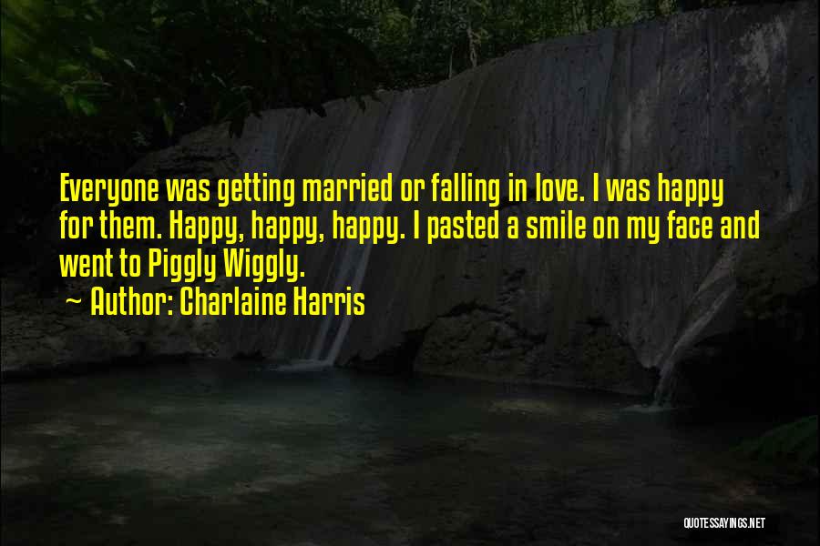 Charlaine Harris Quotes: Everyone Was Getting Married Or Falling In Love. I Was Happy For Them. Happy, Happy, Happy. I Pasted A Smile