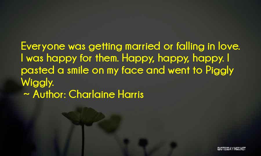 Charlaine Harris Quotes: Everyone Was Getting Married Or Falling In Love. I Was Happy For Them. Happy, Happy, Happy. I Pasted A Smile