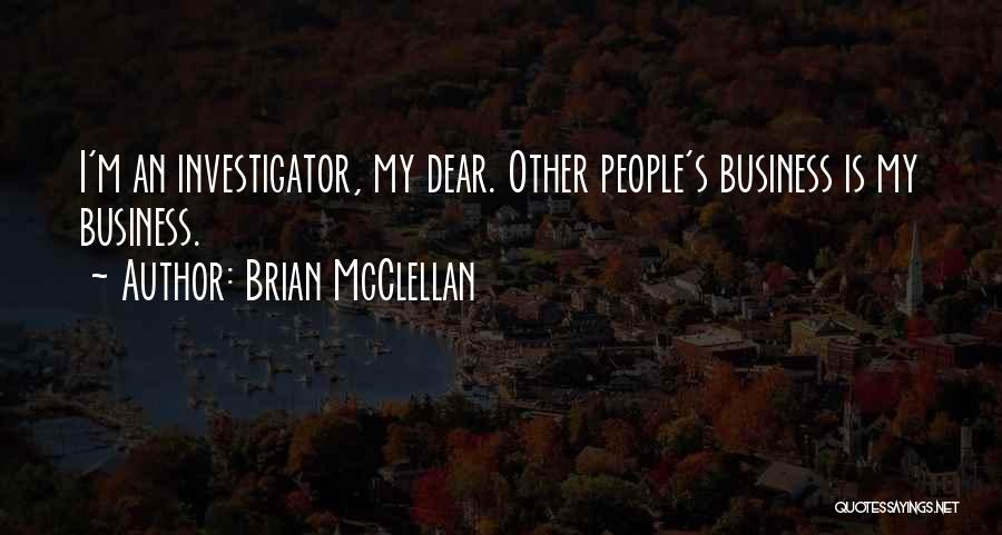 Brian McClellan Quotes: I'm An Investigator, My Dear. Other People's Business Is My Business.