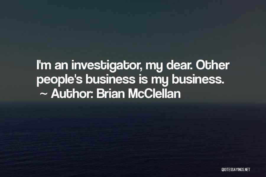 Brian McClellan Quotes: I'm An Investigator, My Dear. Other People's Business Is My Business.