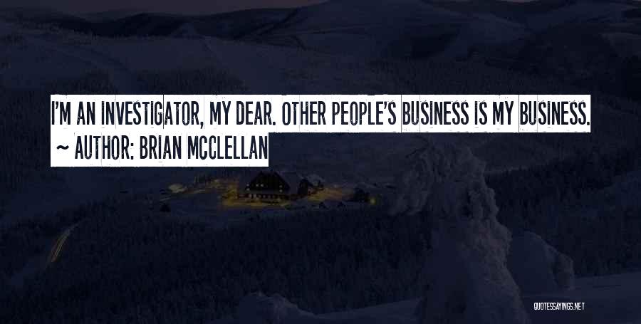 Brian McClellan Quotes: I'm An Investigator, My Dear. Other People's Business Is My Business.