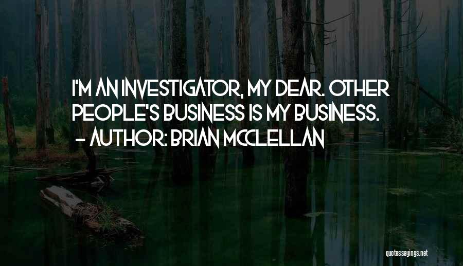 Brian McClellan Quotes: I'm An Investigator, My Dear. Other People's Business Is My Business.