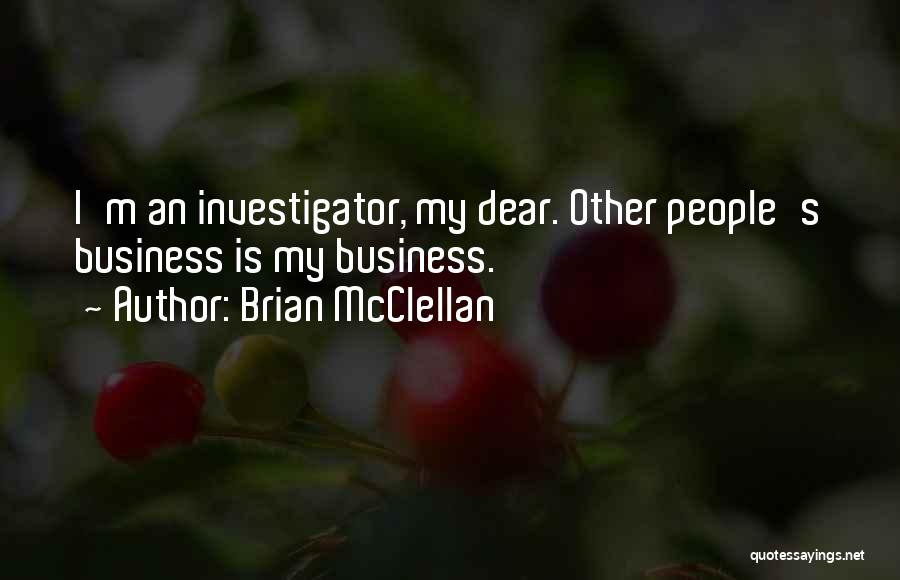 Brian McClellan Quotes: I'm An Investigator, My Dear. Other People's Business Is My Business.