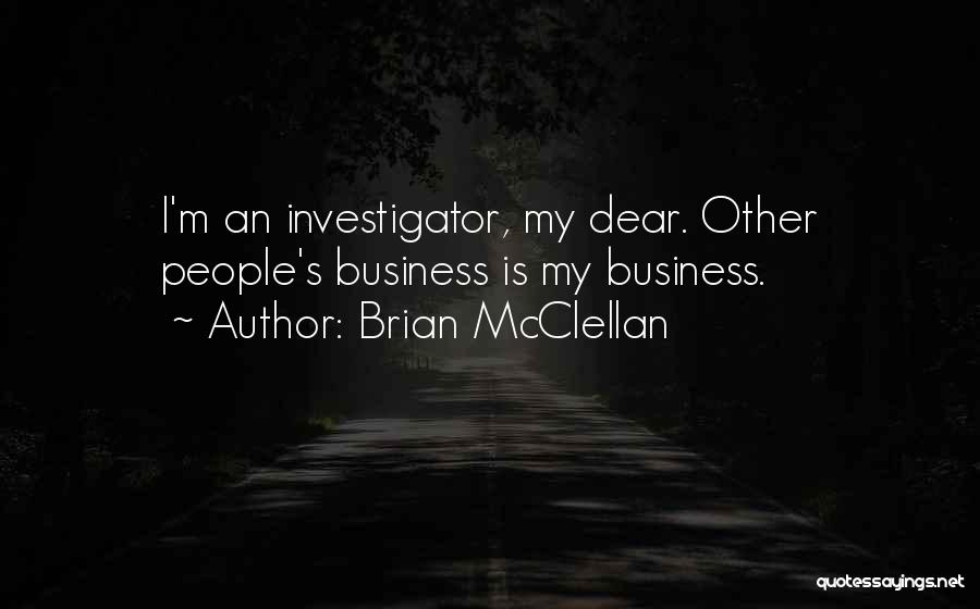 Brian McClellan Quotes: I'm An Investigator, My Dear. Other People's Business Is My Business.