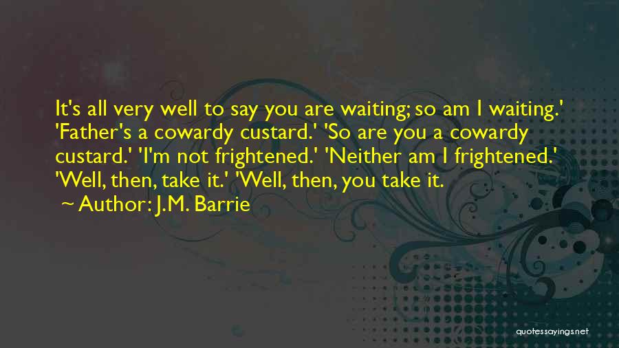 J.M. Barrie Quotes: It's All Very Well To Say You Are Waiting; So Am I Waiting.' 'father's A Cowardy Custard.' 'so Are You