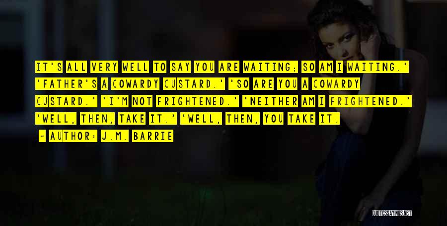 J.M. Barrie Quotes: It's All Very Well To Say You Are Waiting; So Am I Waiting.' 'father's A Cowardy Custard.' 'so Are You