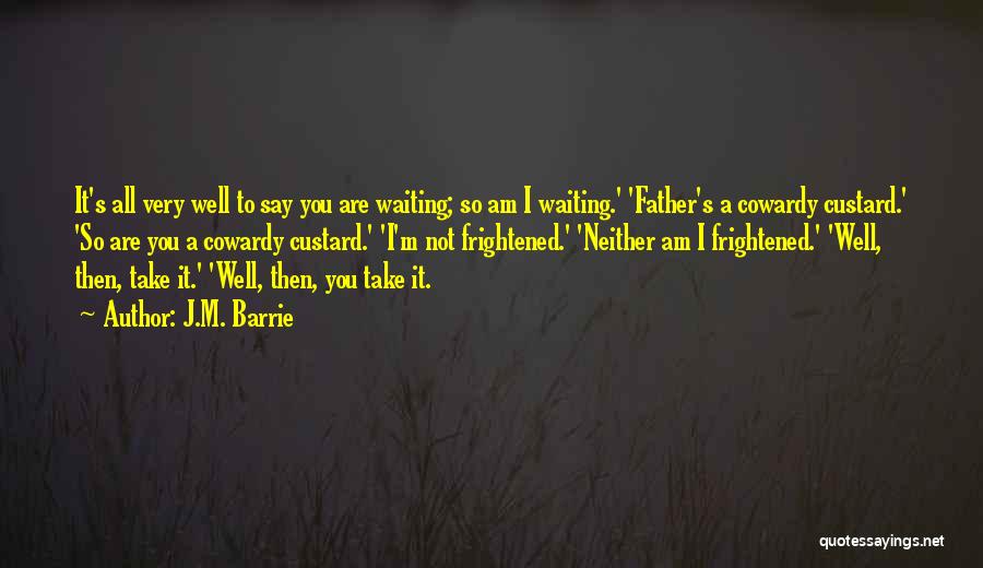 J.M. Barrie Quotes: It's All Very Well To Say You Are Waiting; So Am I Waiting.' 'father's A Cowardy Custard.' 'so Are You