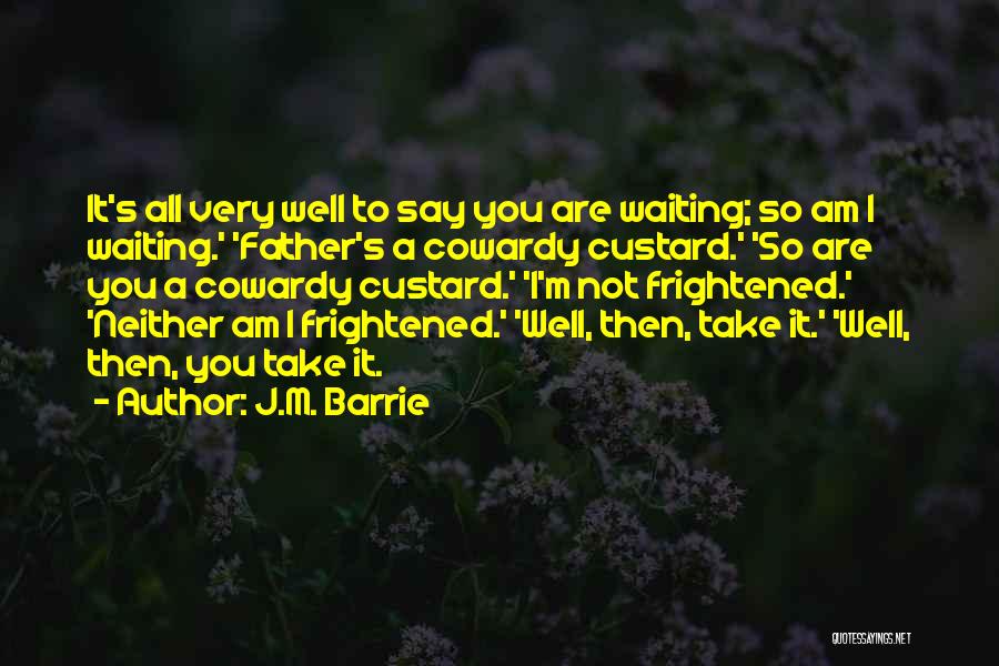 J.M. Barrie Quotes: It's All Very Well To Say You Are Waiting; So Am I Waiting.' 'father's A Cowardy Custard.' 'so Are You