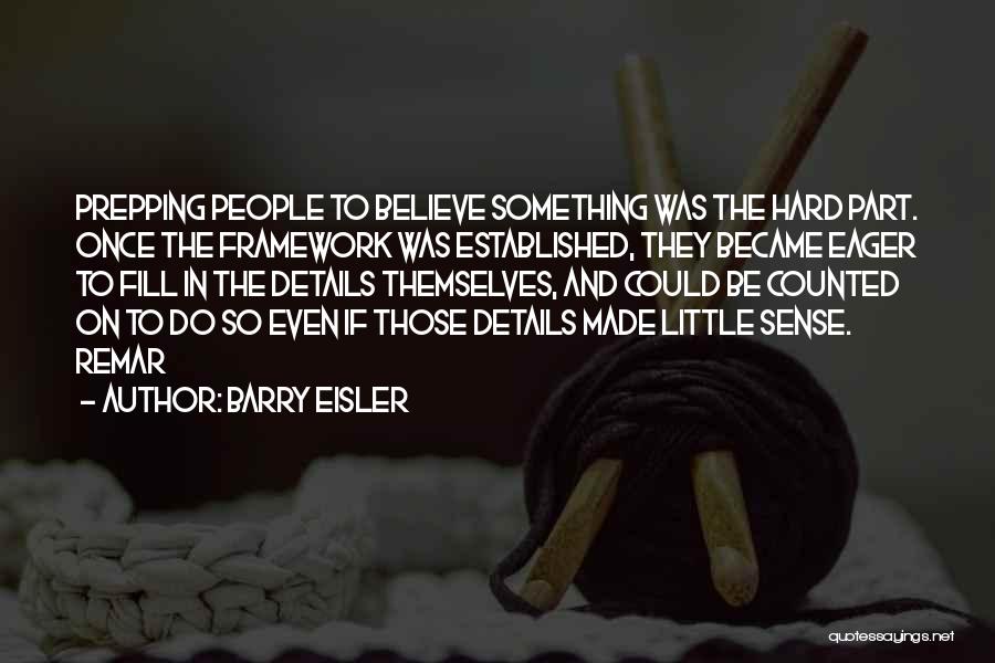 Barry Eisler Quotes: Prepping People To Believe Something Was The Hard Part. Once The Framework Was Established, They Became Eager To Fill In