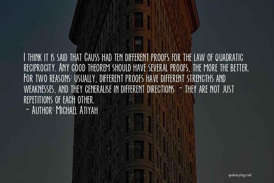 Michael Atiyah Quotes: I Think It Is Said That Gauss Had Ten Different Proofs For The Law Of Quadratic Reciprocity. Any Good Theorem