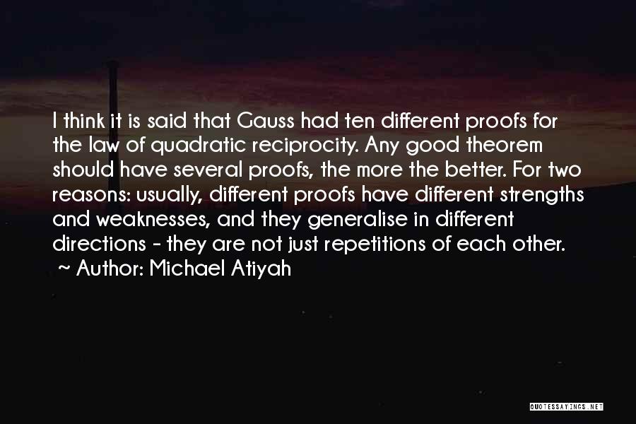 Michael Atiyah Quotes: I Think It Is Said That Gauss Had Ten Different Proofs For The Law Of Quadratic Reciprocity. Any Good Theorem